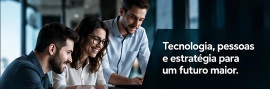 Equipe colaborando. Tecnologia, pessoas e estratégia para um futuro maior.